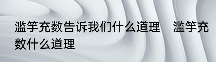 滥竽充数告诉我们什么道理　滥竽充数什么道理