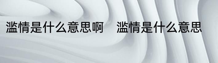 滥情是什么意思啊　滥情是什么意思