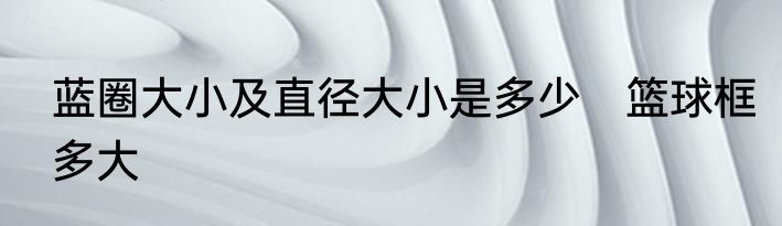 蓝圈大小及直径大小是多少　篮球框多大