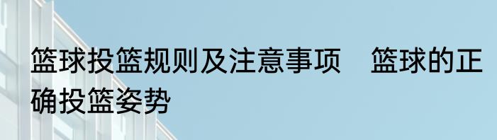篮球投篮规则及注意事项　篮球的正确投篮姿势