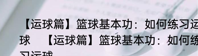 【运球篇】篮球基本功：如何练习运球　【运球篇】篮球基本功：如何练习运球