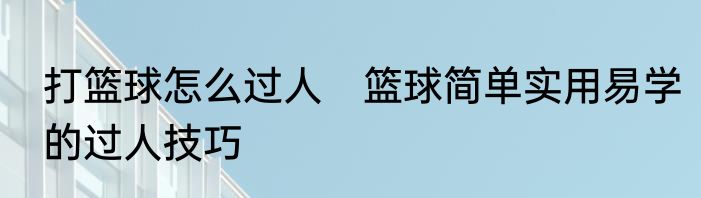 打篮球怎么过人　篮球简单实用易学的过人技巧
