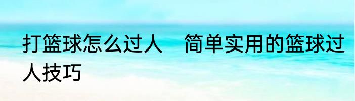 打篮球怎么过人　简单实用的篮球过人技巧