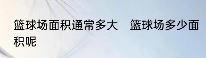 篮球场面积通常多大　篮球场多少面积呢
