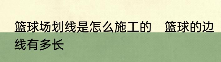 篮球场划线是怎么施工的　篮球的边线有多长