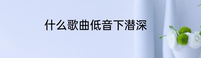 什么歌曲低音下潜深