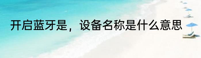 开启蓝牙是，设备名称是什么意思