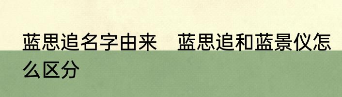 蓝思追名字由来　蓝思追和蓝景仪怎么区分