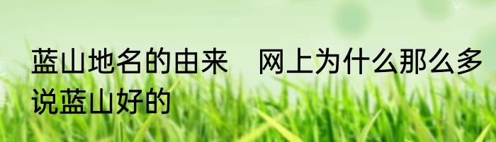 蓝山地名的由来　网上为什么那么多说蓝山好的