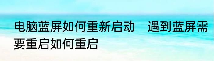 电脑蓝屏如何重新启动　遇到蓝屏需要重启如何重启