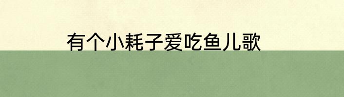 有个小耗子爱吃鱼儿歌