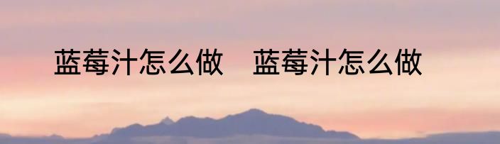 蓝莓汁怎么做　蓝莓汁怎么做
