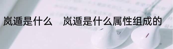 岚遁是什么　岚遁是什么属性组成的