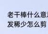 老干棒什么意思　四十岁男士头顶头发稀少怎么剪