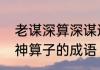 老谋深算深谋远虑深思熟虑什么意思　神算子的成语