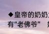 ◆皇帝的奶奶为什么叫“太皇太后”还有“老佛爷”　妈妈可以称老佛爷吗