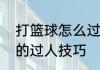 打篮球怎么过人　篮球简单实用易学的过人技巧