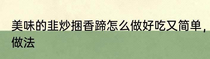 美味的韭炒捆香蹄怎么做好吃又简单，做法