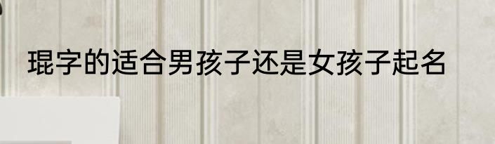 琨字的适合男孩子还是女孩子起名