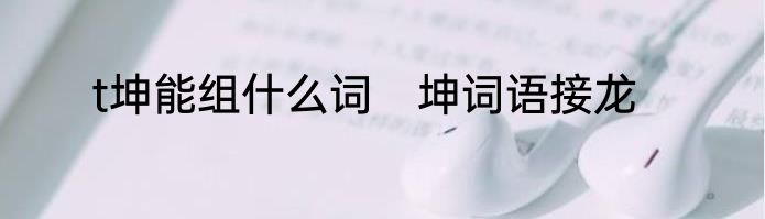 t坤能组什么词　坤词语接龙
