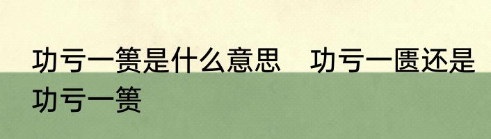 功亏一篑是什么意思　功亏一匮还是功亏一篑
