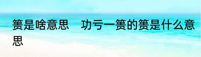 篑是啥意思　功亏一篑的篑是什么意思