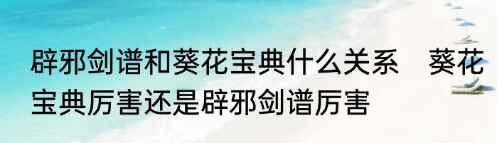 辟邪剑谱和葵花宝典什么关系　葵花宝典厉害还是辟邪剑谱厉害