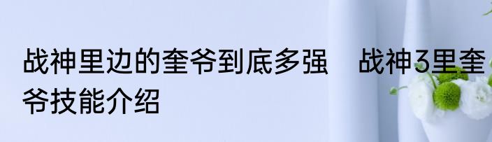 战神里边的奎爷到底多强　战神3里奎爷技能介绍