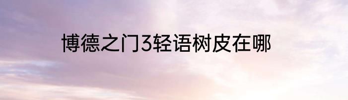 博德之门3轻语树皮在哪