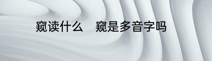 窥读什么　窥是多音字吗