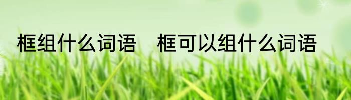 框组什么词语　框可以组什么词语