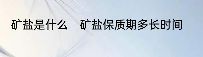 矿盐是什么　矿盐保质期多长时间