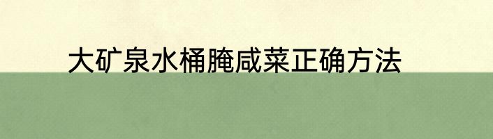 大矿泉水桶腌咸菜正确方法