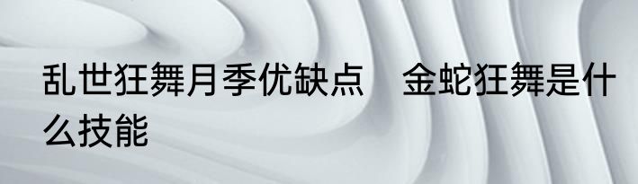 乱世狂舞月季优缺点　金蛇狂舞是什么技能