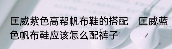 匡威紫色高帮帆布鞋的搭配　匡威蓝色帆布鞋应该怎么配裤子