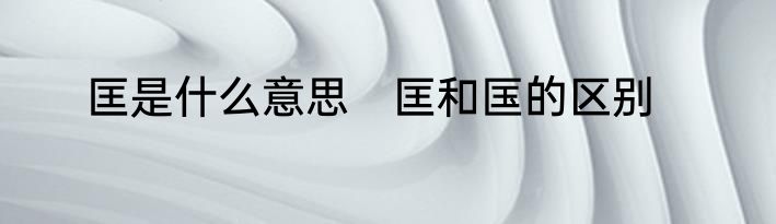 匡是什么意思　匡和匤的区别