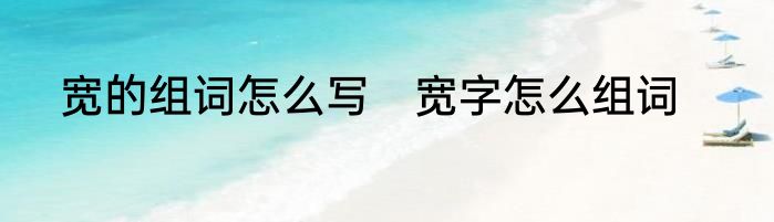宽的组词怎么写　宽字怎么组词
