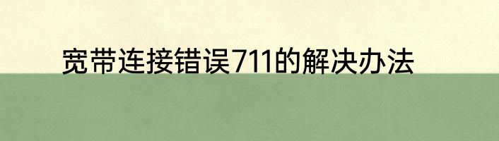 宽带连接错误711的解决办法