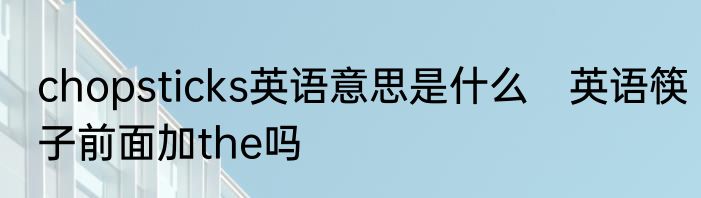 chopsticks英语意思是什么　英语筷子前面加the吗