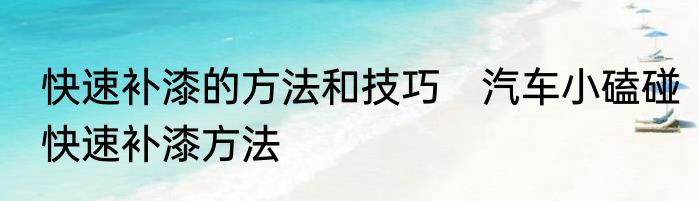 快速补漆的方法和技巧　汽车小磕碰快速补漆方法