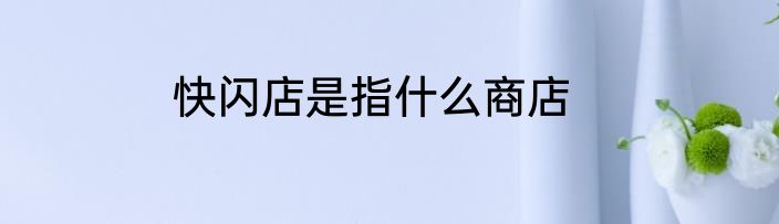 快闪店是指什么商店