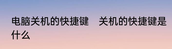 电脑关机的快捷键　关机的快捷键是什么
