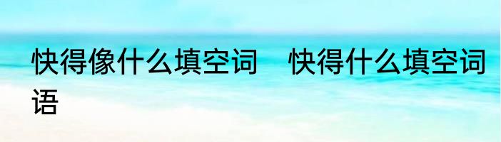 快得像什么填空词　快得什么填空词语
