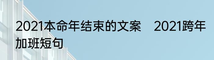2021本命年结束的文案　2021跨年加班短句
