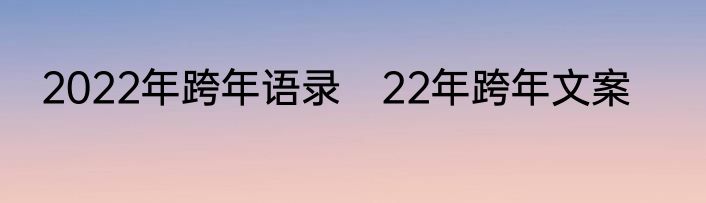2022年跨年语录　22年跨年文案