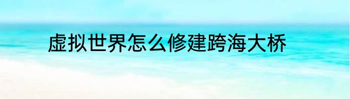 虚拟世界怎么修建跨海大桥