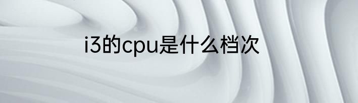 i3的cpu是什么档次