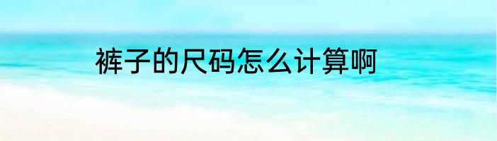 裤子的尺码怎么计算啊