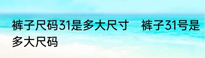 裤子尺码31是多大尺寸　裤子31号是多大尺码