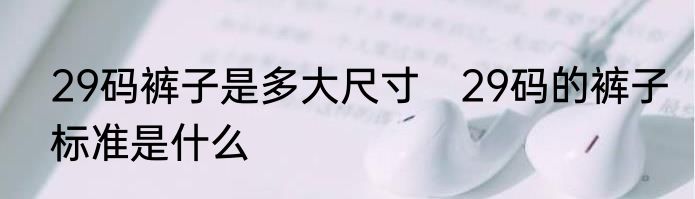 29码裤子是多大尺寸　29码的裤子标准是什么